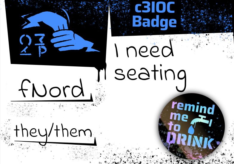 Badge with two hands singing inclusion labelled c3ioc. Written in handwriting: fNord, they/them, needs seating. A blue sticker with the caption “remind me to drink” also sticks on the Badge